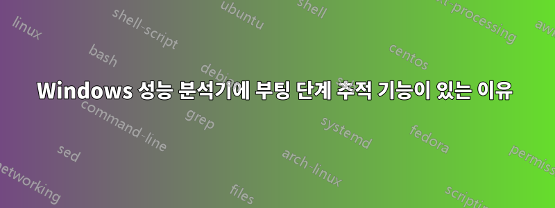 Windows 성능 분석기에 부팅 단계 추적 기능이 있는 이유