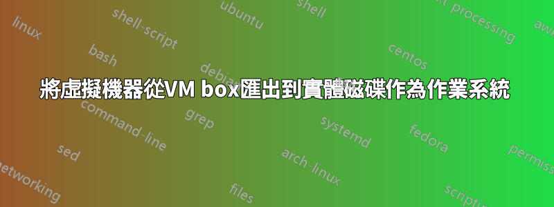 將虛擬機器從VM box匯出到實體磁碟作為作業系統