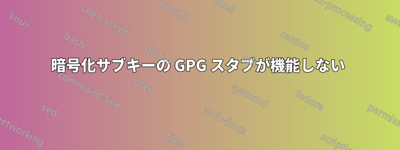 暗号化サブキーの GPG スタブが機能しない