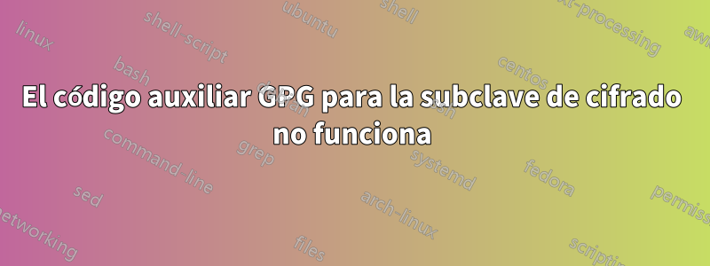 El código auxiliar GPG para la subclave de cifrado no funciona