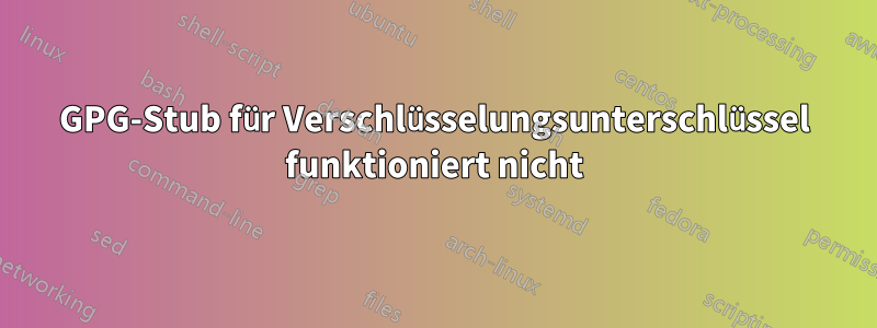 GPG-Stub für Verschlüsselungsunterschlüssel funktioniert nicht