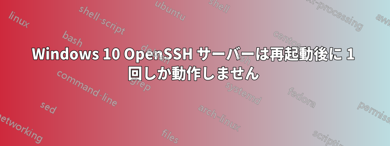 Windows 10 OpenSSH サーバーは再起動後に 1 回しか動作しません