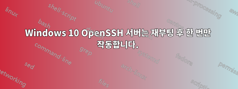 Windows 10 OpenSSH 서버는 재부팅 후 한 번만 작동합니다.