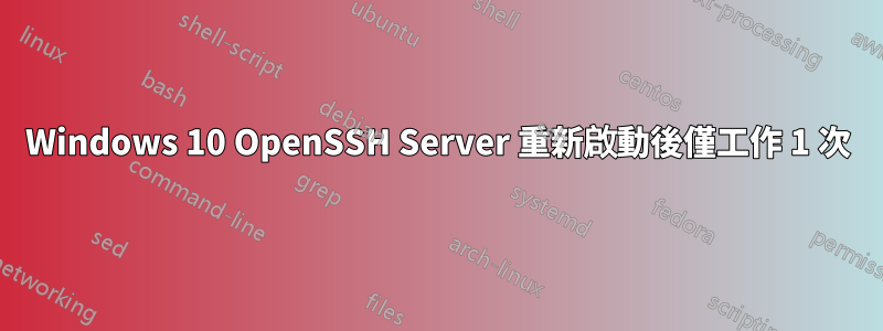 Windows 10 OpenSSH Server 重新啟動後僅工作 1 次