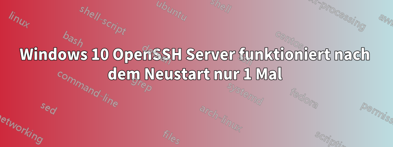 Windows 10 OpenSSH Server funktioniert nach dem Neustart nur 1 Mal