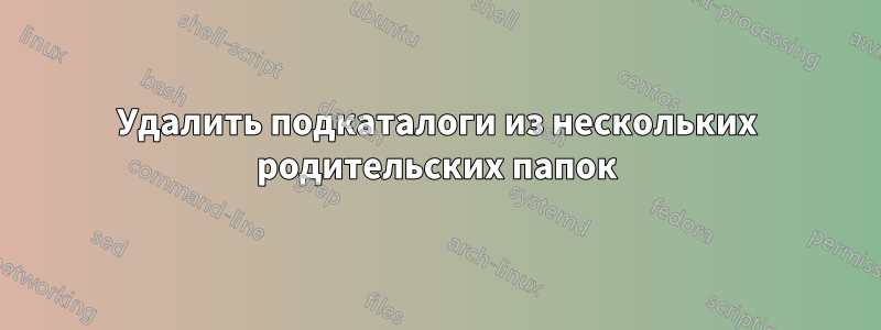 Удалить подкаталоги из нескольких родительских папок