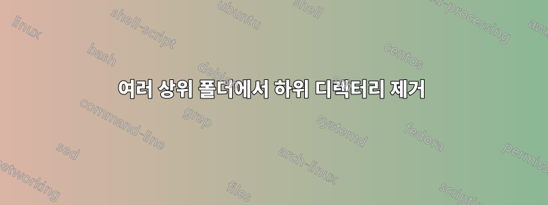 여러 상위 폴더에서 하위 디렉터리 제거