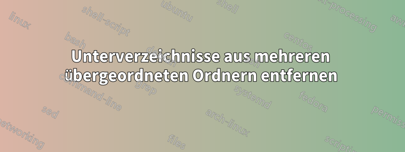 Unterverzeichnisse aus mehreren übergeordneten Ordnern entfernen