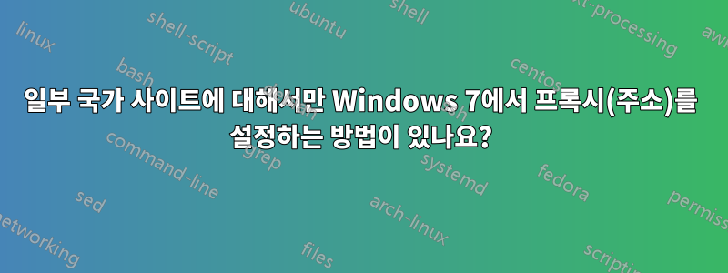 일부 국가 사이트에 대해서만 Windows 7에서 프록시(주소)를 설정하는 방법이 있나요?