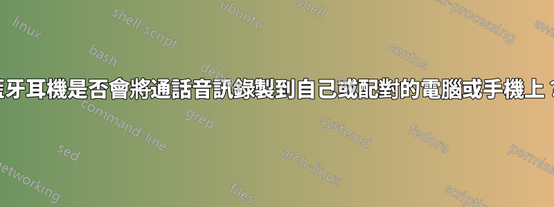 藍牙耳機是否會將通話音訊錄製到自己或配對的電腦或手機上？