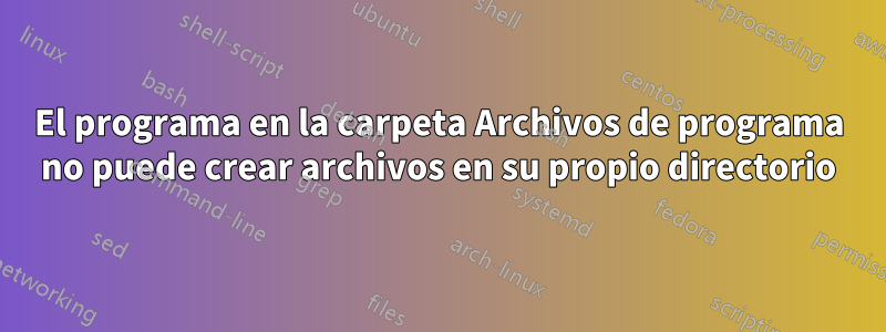 El programa en la carpeta Archivos de programa no puede crear archivos en su propio directorio