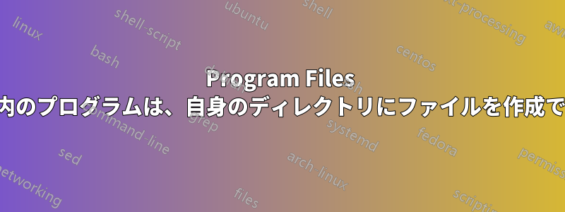 Program Files フォルダ内のプログラムは、自身のディレクトリにファイルを作成できません