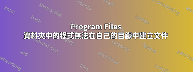 Program Files 資料夾中的程式無法在自己的目錄中建立文件