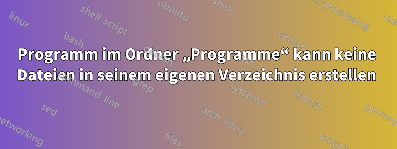 Programm im Ordner „Programme“ kann keine Dateien in seinem eigenen Verzeichnis erstellen