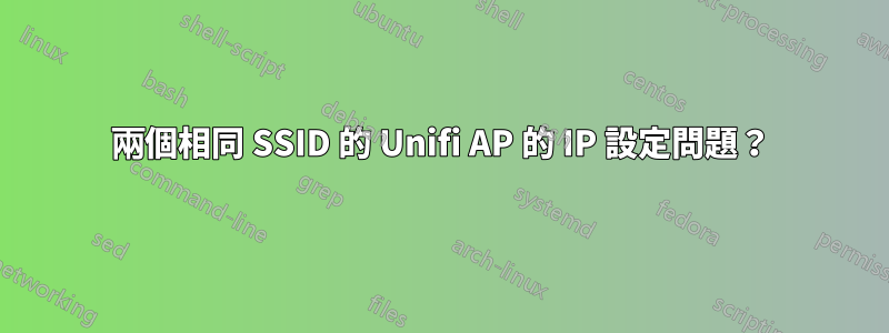 兩個相同 SSID 的 Unifi AP 的 IP 設定問題？