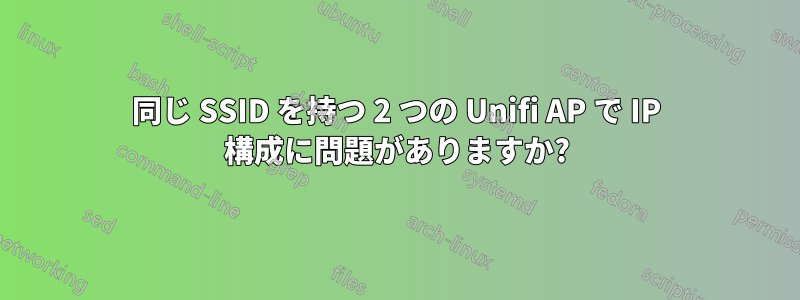 同じ SSID を持つ 2 つの Unifi AP で IP 構成に問題がありますか?