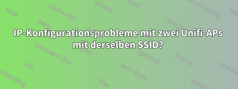 IP-Konfigurationsprobleme mit zwei Unifi-APs mit derselben SSID?