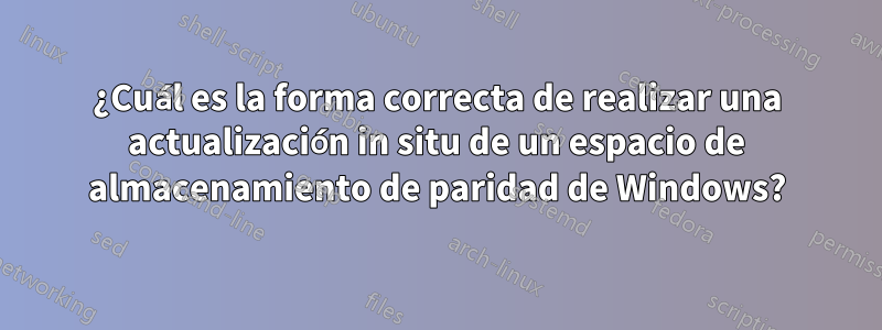 ¿Cuál es la forma correcta de realizar una actualización in situ de un espacio de almacenamiento de paridad de Windows?