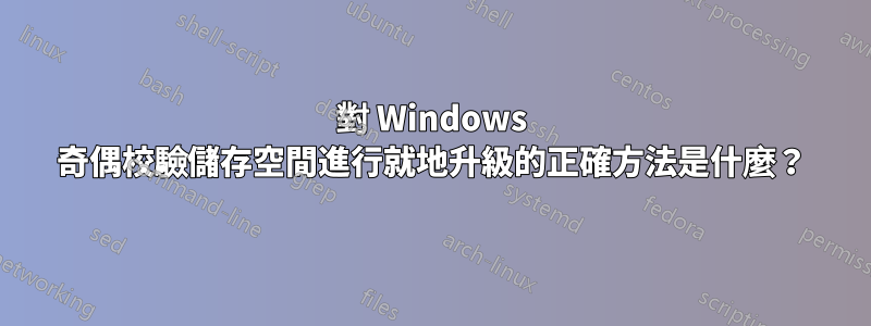 對 Windows 奇偶校驗儲存空間進行就地升級的正確方法是什麼？