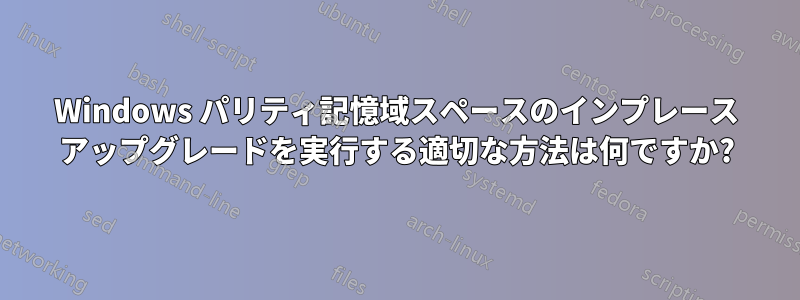 Windows パリティ記憶域スペースのインプレース アップグレードを実行する適切な方法は何ですか?