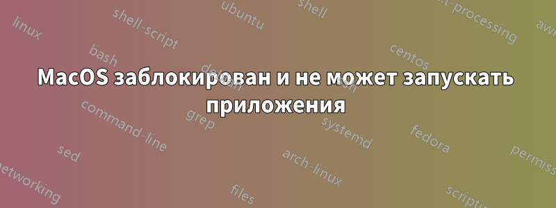 MacOS заблокирован и не может запускать приложения