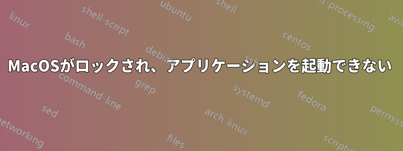 MacOSがロックされ、アプリケーションを起動できない