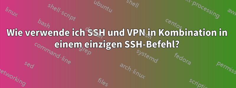 Wie verwende ich SSH und VPN in Kombination in einem einzigen SSH-Befehl?