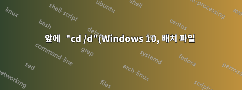 앞에 "cd /d"(Windows 10, 배치 파일)가 있으면 For 루프가 작동하지 않습니다.