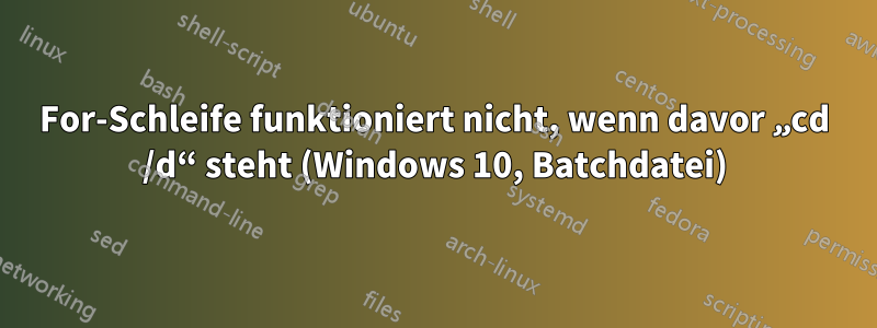 For-Schleife funktioniert nicht, wenn davor „cd /d“ steht (Windows 10, Batchdatei)