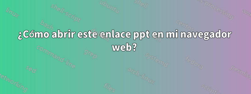 ¿Cómo abrir este enlace ppt en mi navegador web?