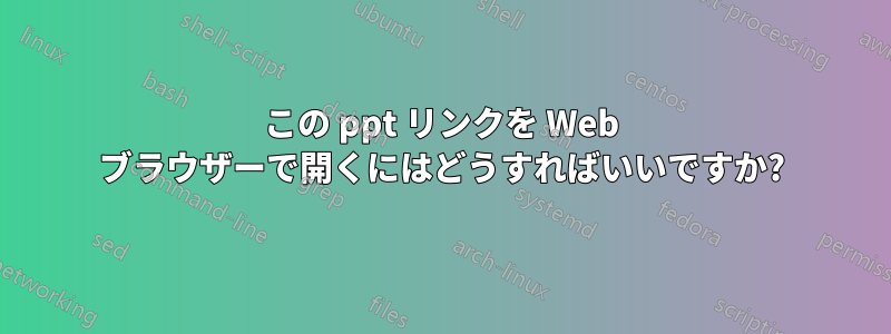 この ppt リンクを Web ブラウザーで開くにはどうすればいいですか?