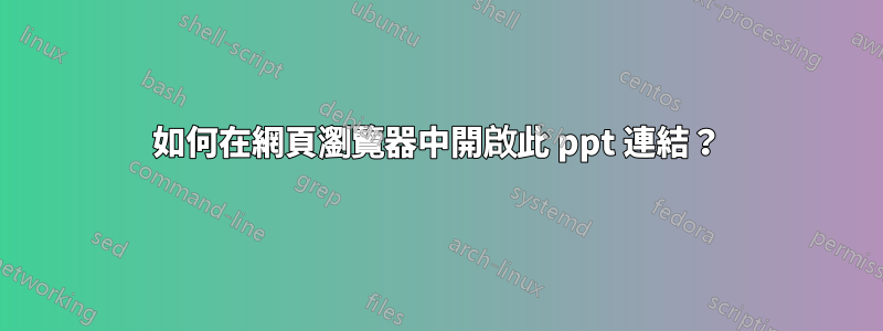 如何在網頁瀏覽器中開啟此 ppt 連結？