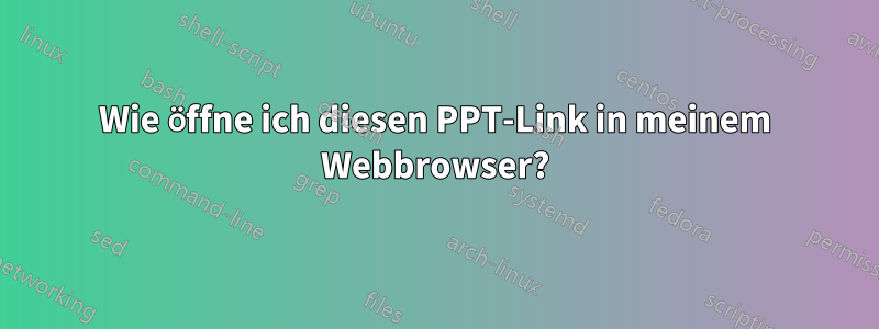 Wie öffne ich diesen PPT-Link in meinem Webbrowser?