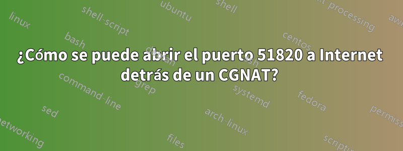 ¿Cómo se puede abrir el puerto 51820 a Internet detrás de un CGNAT?