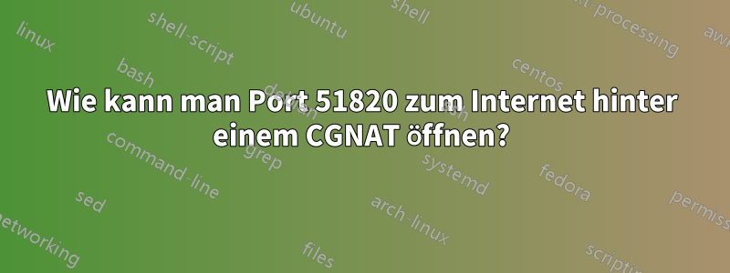 Wie kann man Port 51820 zum Internet hinter einem CGNAT öffnen?