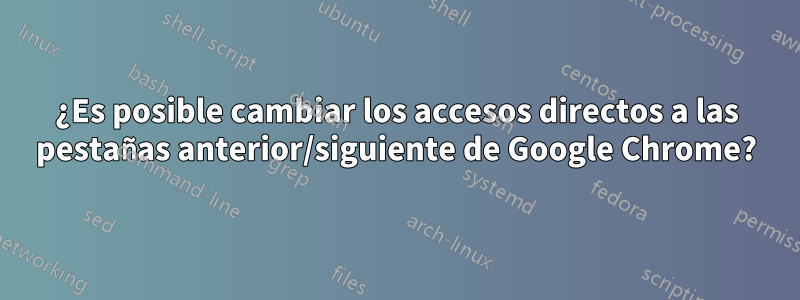 ¿Es posible cambiar los accesos directos a las pestañas anterior/siguiente de Google Chrome?