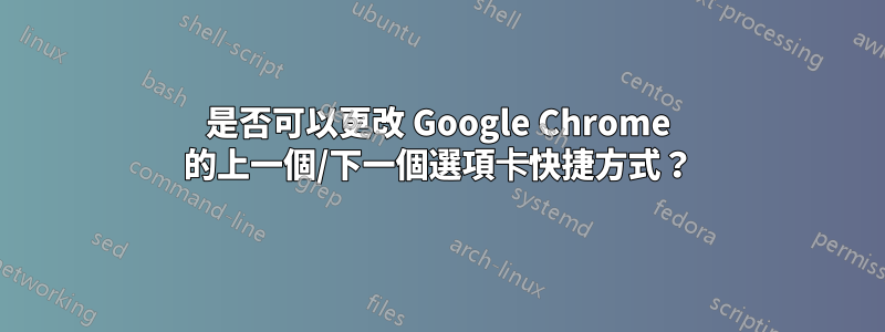 是否可以更改 Google Chrome 的上一個/下一個選項卡快捷方式？