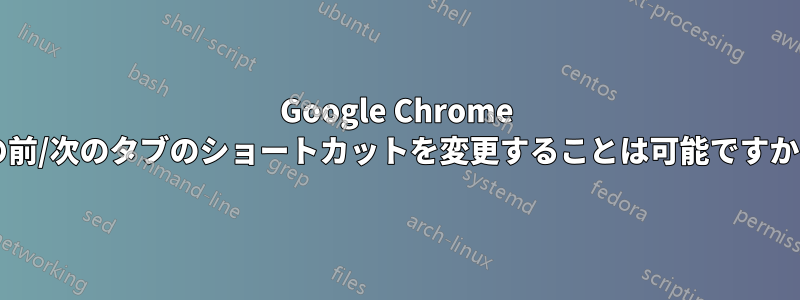 Google Chrome の前/次のタブのショートカットを変更することは可能ですか?