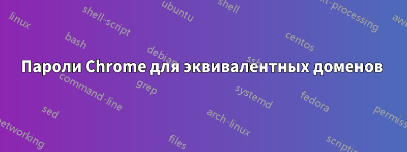 Пароли Chrome для эквивалентных доменов