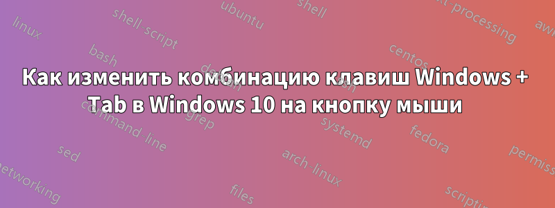 Как изменить комбинацию клавиш Windows + Tab в Windows 10 на кнопку мыши