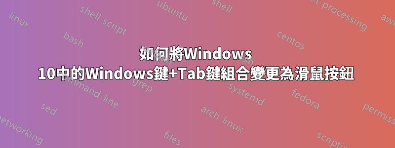 如何將Windows 10中的Windows鍵+Tab鍵組合變更為滑鼠按鈕