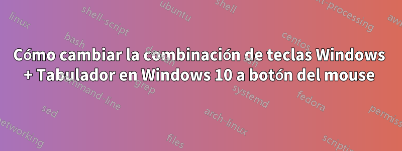 Cómo cambiar la combinación de teclas Windows + Tabulador en Windows 10 a botón del mouse