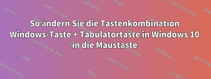 So ändern Sie die Tastenkombination Windows-Taste + Tabulatortaste in Windows 10 in die Maustaste