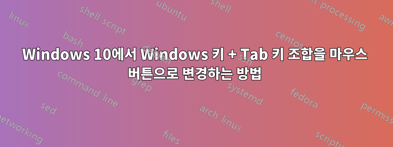 Windows 10에서 Windows 키 + Tab 키 조합을 마우스 버튼으로 변경하는 방법