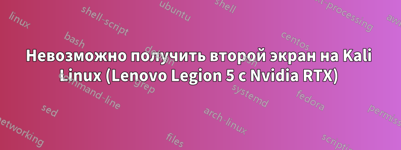 Невозможно получить второй экран на Kali Linux (Lenovo Legion 5 с Nvidia RTX)