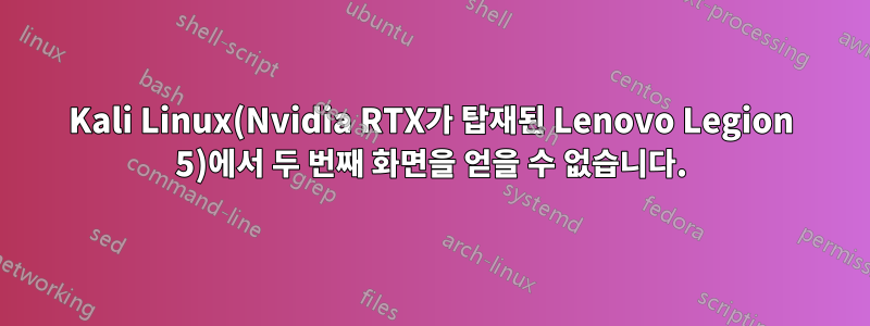 Kali Linux(Nvidia RTX가 탑재된 Lenovo Legion 5)에서 두 번째 화면을 얻을 수 없습니다.