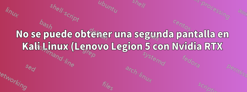 No se puede obtener una segunda pantalla en Kali Linux (Lenovo Legion 5 con Nvidia RTX)