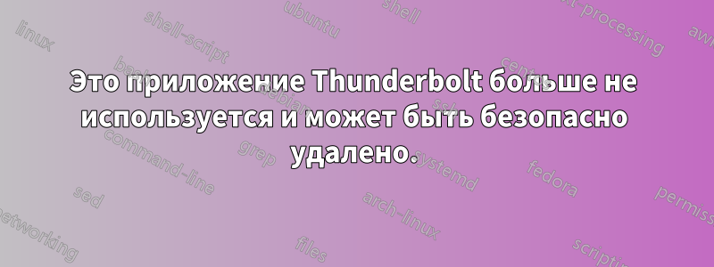 Это приложение Thunderbolt больше не используется и может быть безопасно удалено.