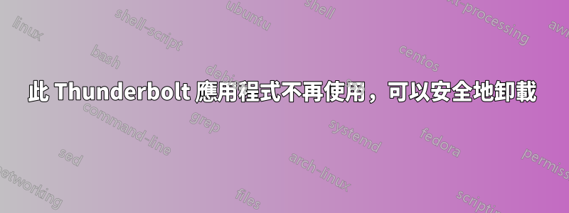 此 Thunderbolt 應用程式不再使用，可以安全地卸載