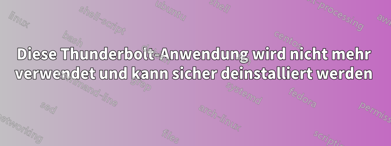 Diese Thunderbolt-Anwendung wird nicht mehr verwendet und kann sicher deinstalliert werden